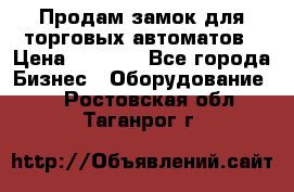 Продам замок для торговых автоматов › Цена ­ 1 000 - Все города Бизнес » Оборудование   . Ростовская обл.,Таганрог г.